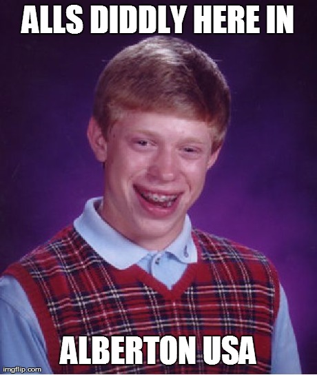 Bad Luck Brian Meme | ALLS DIDDLY HERE IN ALBERTON USA | image tagged in memes,bad luck brian | made w/ Imgflip meme maker