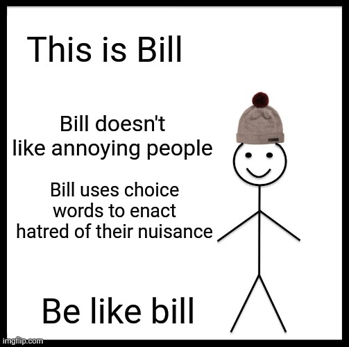 No you can't touch it; don't ask at 5:30am at a bus stop... Also do not ask to see it in a bathroom | This is Bill; Bill doesn't like annoying people; Bill uses choice words to enact hatred of their nuisance; Be like bill | image tagged in memes,be like bill,annoying,lgbtq | made w/ Imgflip meme maker