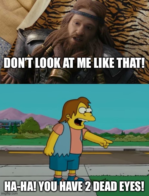 Nelson Laughs At The Viking | DON’T LOOK AT ME LIKE THAT! HA-HA! YOU HAVE 2 DEAD EYES! | image tagged in chipmunks,disney plus,the simpsons,vikings | made w/ Imgflip meme maker