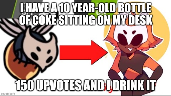 KILL IT WITH FIRE | I HAVE A 10 YEAR-OLD BOTTLE OF COKE SITTING ON MY DESK; 150 UPVOTES AND I DRINK IT | image tagged in kill it with fire | made w/ Imgflip meme maker