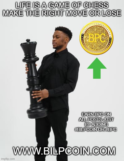 LIFE IS A GAME OF CHESS MAKE THE RIGHT MOVE OR LOSE; EARN BPC ON ALL POSTS JUST BY ADDING #BILPCOIN OR #BPC; WWW.BILPCOIN.COM | made w/ Imgflip meme maker