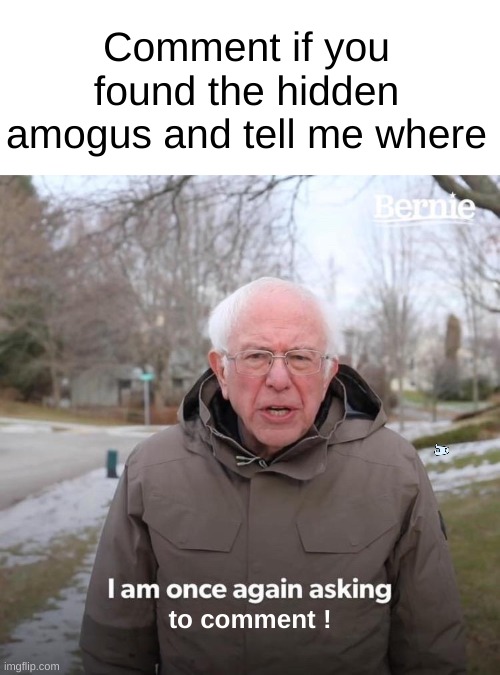 Find Amogus | Comment if you found the hidden amogus and tell me where; to comment ! | image tagged in memes,bernie i am once again asking for your support,amogus | made w/ Imgflip meme maker