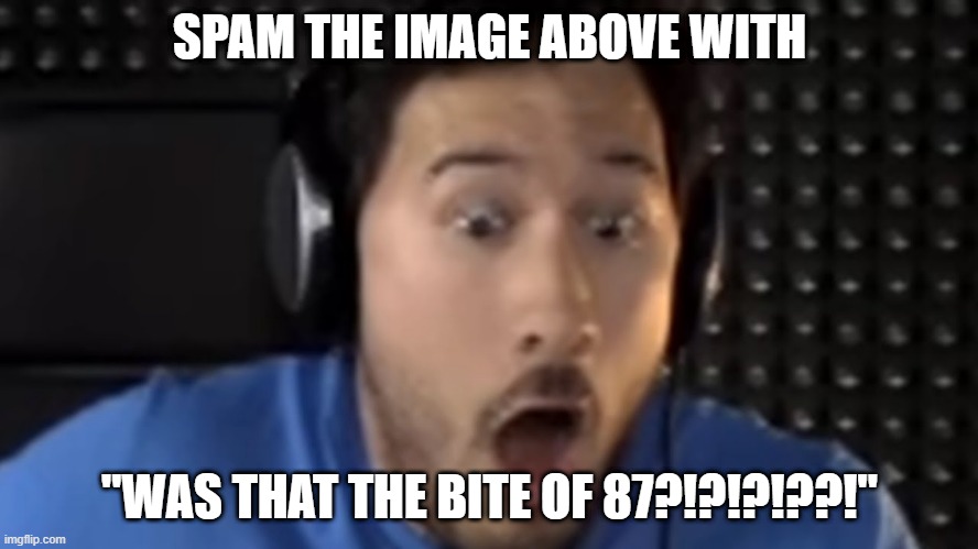 great i just killed the stream | SPAM THE IMAGE ABOVE WITH; "WAS THAT THE BITE OF 87?!?!?!??!" | image tagged in was that the bite of '87 | made w/ Imgflip meme maker