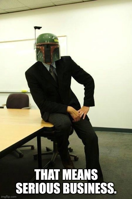 boba fett Business | THAT MEANS SERIOUS BUSINESS. | image tagged in boba fett business | made w/ Imgflip meme maker