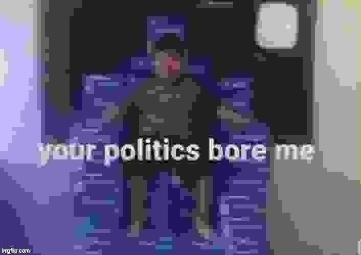 the politics stream bores me | made w/ Imgflip meme maker