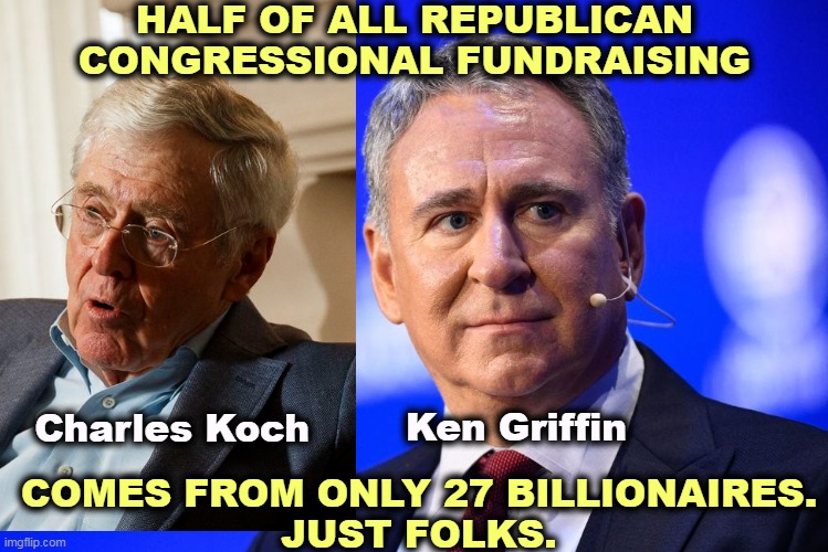 The GOP is not and never will be the Party of the Little Guy. | HALF OF ALL REPUBLICAN CONGRESSIONAL FUNDRAISING; Charles Koch; Ken Griffin; COMES FROM ONLY 27 BILLIONAIRES.
JUST FOLKS. | image tagged in gop,republican party,billionaire,playground | made w/ Imgflip meme maker