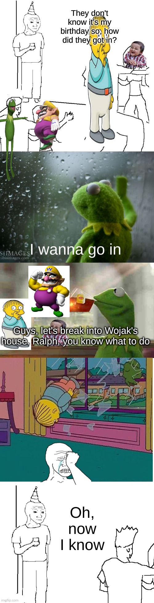 This took me a long time to make |  They don't know it's my birthday so, how did they got in? I wanna go in; Guys, let's break into Wojak's house. Ralph, you know what to do; Oh, now I know | image tagged in long blank white,wojak | made w/ Imgflip meme maker