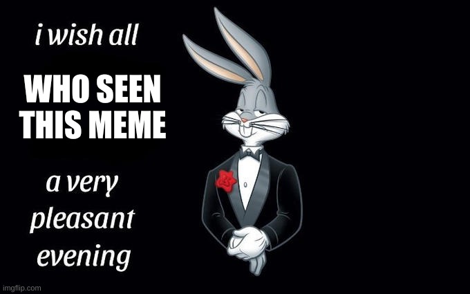 I wish all the X a very pleasant evening | WHO SEEN THIS MEME | image tagged in i wish all the x a very pleasant evening | made w/ Imgflip meme maker