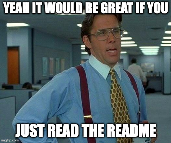 readme | YEAH IT WOULD BE GREAT IF YOU; JUST READ THE README | image tagged in memes,that would be great | made w/ Imgflip meme maker