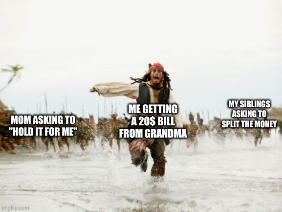 Captain_scar can you try to get this on memnade (Please) | MY SIBLINGS ASKING TO SPLIT THE MONEY; ME GETTING A 20$ BILL FROM GRANDMA; MOM ASKING TO "HOLD IT FOR ME" | image tagged in memes,jack sparrow being chased,siblings | made w/ Imgflip meme maker