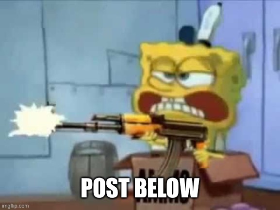 SpongeBob AK-47 | POST BELOW | image tagged in spongebob ak-47 | made w/ Imgflip meme maker