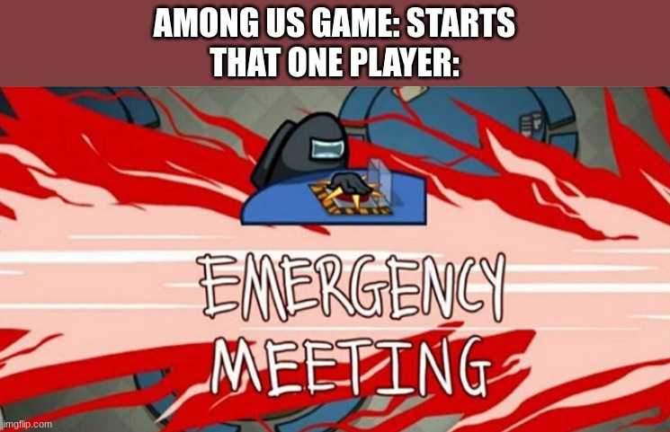 Emergency meeting | AMONG US GAME: STARTS
THAT ONE PLAYER: | image tagged in emergency meeting | made w/ Imgflip meme maker