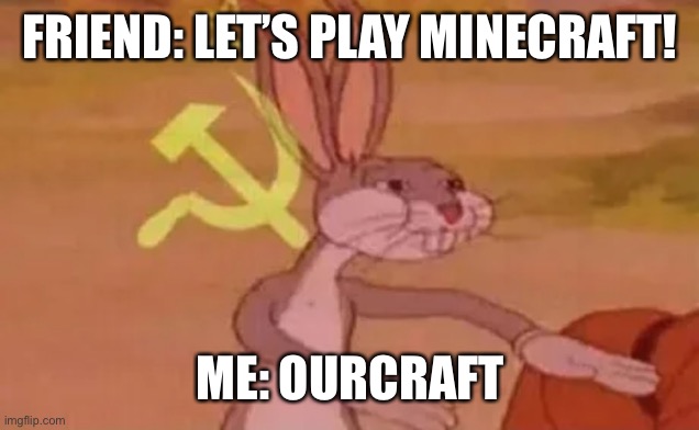 Bugs bunny communist | FRIEND: LET’S PLAY MINECRAFT! ME: OURCRAFT | image tagged in bugs bunny communist | made w/ Imgflip meme maker