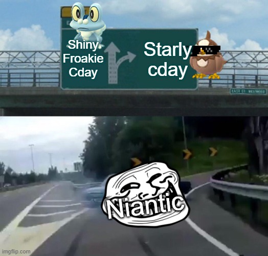 Starly Cday be like | Shiny Froakie Cday; Starly cday; Niantic | image tagged in memes,left exit 12 off ramp | made w/ Imgflip meme maker