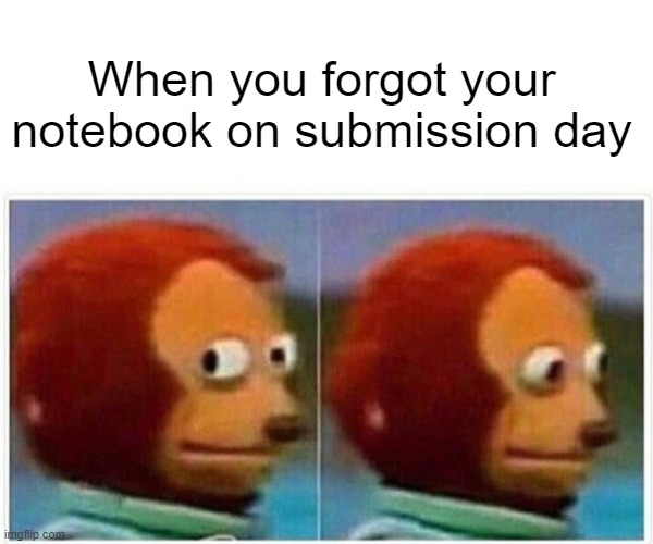 Reply if you faced this issue at least once in your school life | When you forgot your notebook on submission day | image tagged in memes,monkey puppet | made w/ Imgflip meme maker