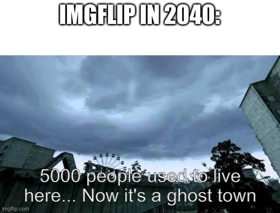 Call of Duty 4: Modern Warfare Opening Cutscene meme | IMGFLIP IN 2040: | image tagged in call of duty 4 modern warfare opening cutscene meme | made w/ Imgflip meme maker