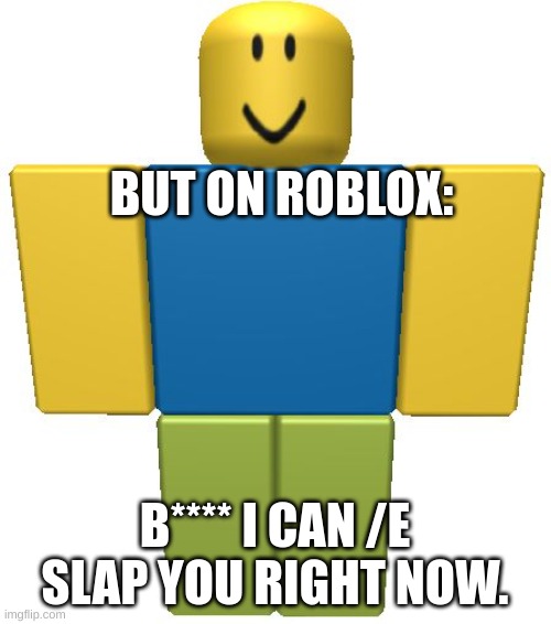 ROBLOX Noob | BUT ON ROBLOX: B**** I CAN /E SLAP YOU RIGHT NOW. | image tagged in roblox noob | made w/ Imgflip meme maker
