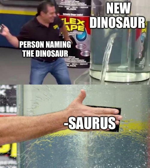 SAURUS | NEW DINOSAUR; PERSON NAMING THE DINOSAUR; -SAURUS | image tagged in flex tape,dinosaur | made w/ Imgflip meme maker