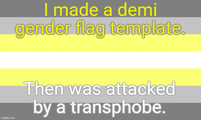 Info in comment. | I made a demi gender flag template. Then was attacked by a transphobe. | image tagged in demi gender flag,lgbt,pride | made w/ Imgflip meme maker