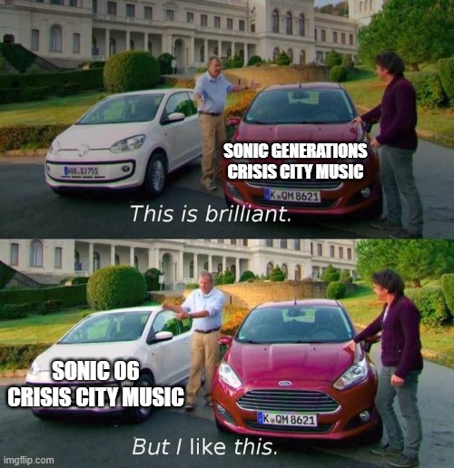 The OG is always better, the first part of the song always gives me chills | SONIC GENERATIONS CRISIS CITY MUSIC; SONIC 06 CRISIS CITY MUSIC | image tagged in this is brilliant but i like this | made w/ Imgflip meme maker