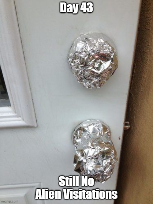 Tin foil protection | Day 43; Still No Alien Visitations | image tagged in tin foil hat,aliens | made w/ Imgflip meme maker