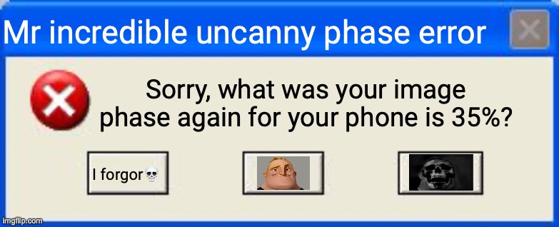 Pick one from add image when you are typing a comment | Mr incredible uncanny phase error; Sorry, what was your image phase again for your phone is 35%? I forgor💀 | image tagged in windows xp error,uncanny but error,mr incredible | made w/ Imgflip meme maker