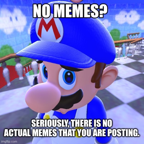 No memes? | SERIOUSLY, THERE IS NO ACTUAL MEMES THAT YOU ARE POSTING. | image tagged in no memes | made w/ Imgflip meme maker