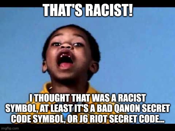 That's racist 2 | THAT'S RACIST! I THOUGHT THAT WAS A RACIST SYMBOL, AT LEAST IT'S A BAD QANON SECRET CODE SYMBOL, OR J6 RIOT SECRET CODE... | image tagged in that's racist 2 | made w/ Imgflip meme maker