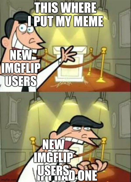 all the text is mixed up the if I had one andn | THIS WHERE I PUT MY MEME; NEW IMGFLIP USERS; NEW IMGFLIP USERS; IF I HAD ONE | image tagged in memes,this is where i'd put my trophy if i had one | made w/ Imgflip meme maker