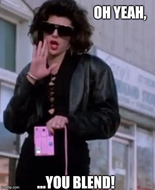You Blend | OH YEAH, ...YOU BLEND! | image tagged in marisa tomei my cousin vinny | made w/ Imgflip meme maker