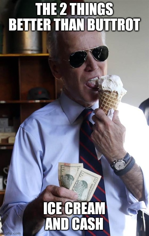 Joe Biden Ice Cream and Cash | THE 2 THINGS BETTER THAN BUTTROT; ICE CREAM AND CASH | image tagged in joe biden ice cream and cash | made w/ Imgflip meme maker