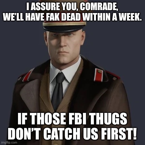 I ASSURE YOU, COMRADE, WE’LL HAVE FAK DEAD WITHIN A WEEK. IF THOSE FBI THUGS DON’T CATCH US FIRST! | made w/ Imgflip meme maker