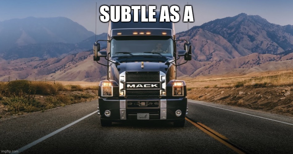 Subtle as a Mack Truck | SUBTLE AS A | image tagged in mack truck | made w/ Imgflip meme maker