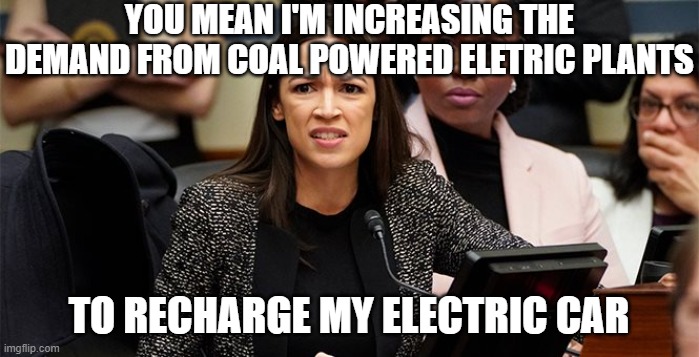 confused aoc | YOU MEAN I'M INCREASING THE DEMAND FROM COAL POWERED ELETRIC PLANTS; TO RECHARGE MY ELECTRIC CAR | image tagged in confused aoc | made w/ Imgflip meme maker