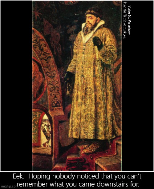 Memory | Viktor M. Vasnetsov - Ivan the Terrible: minkpen; Eek.  Hoping nobody noticed that you can’t
 remember what you came downstairs for. | image tagged in art memes,ivan the terrible,old age,bad memory,forgetful,russian paintings | made w/ Imgflip meme maker