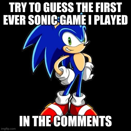 Try to guess | TRY TO GUESS THE FIRST EVER SONIC GAME I PLAYED; IN THE COMMENTS | image tagged in memes,you're too slow sonic | made w/ Imgflip meme maker