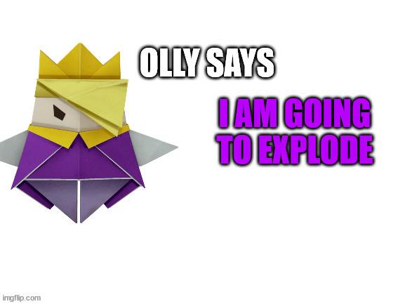 Olly Says | I AM GOING TO EXPLODE | image tagged in olly says | made w/ Imgflip meme maker