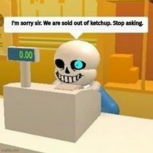 Cursed Sans | I'm sorry sir. We are sold out of ketchup. Stop asking. | image tagged in cursed image,sans undertale,ketchup,undertale | made w/ Imgflip meme maker