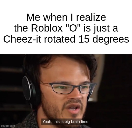 Shower thoughts | Me when I realize the Roblox "O" is just a Cheez-it rotated 15 degrees | image tagged in yeah this is big brain time,roblox | made w/ Imgflip meme maker