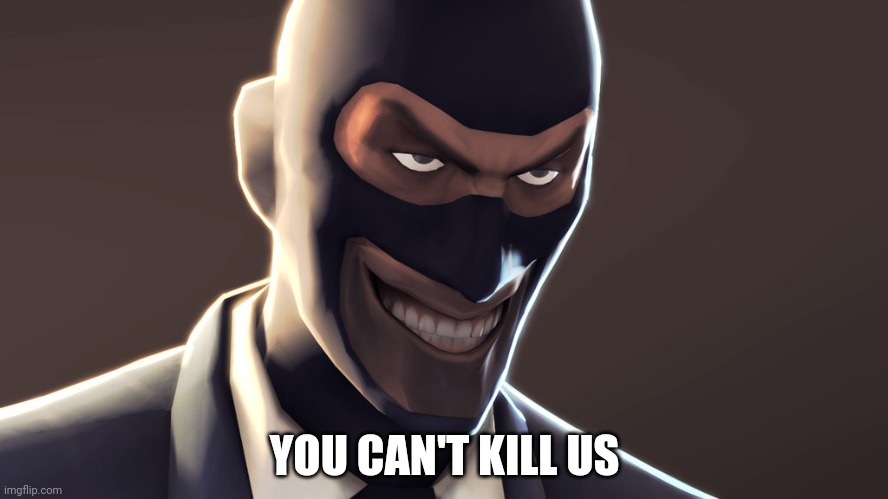 TF2 spy face | YOU CAN'T KILL US | image tagged in tf2 spy face | made w/ Imgflip meme maker