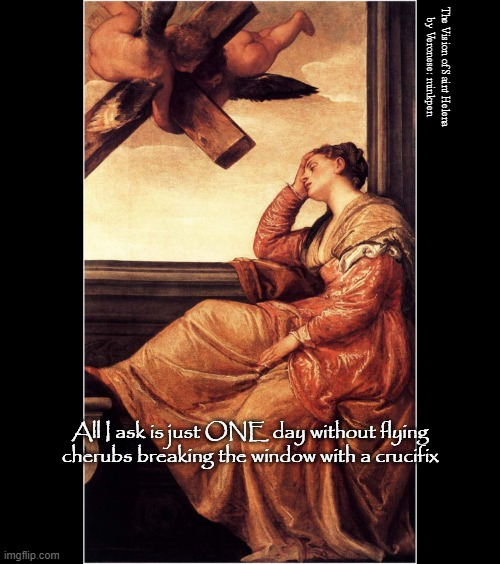 Cherubs | The Vision of Saint Helena
by Veronese: minkpen; All I ask is just ONE day without flying cherubs breaking the window with a crucifix | image tagged in art memes,renaissance,vision,atheist,putti,religion | made w/ Imgflip meme maker