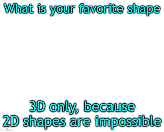 b | What is your favorite shape; 3D only, because 2D shapes are impossible | image tagged in untilled temp,shapes | made w/ Imgflip meme maker