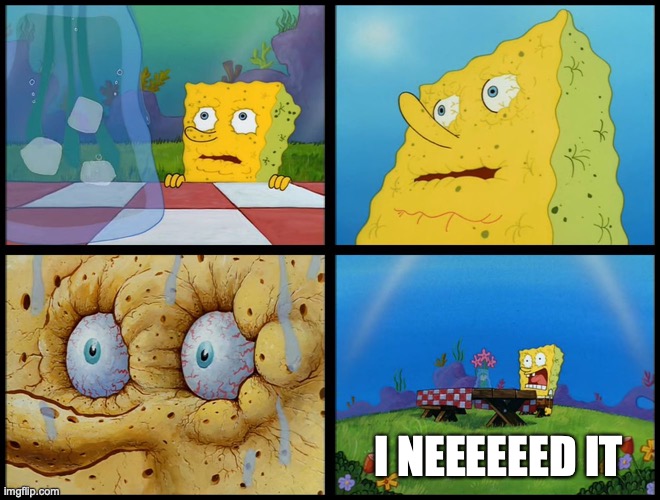 Spongebob - "I Don't Need It" (by Henry-C) | I NEEEEEED IT | image tagged in spongebob - i don't need it by henry-c | made w/ Imgflip meme maker