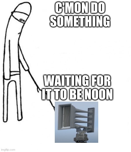 Siren enthusiasts waiting for a siren test | C'MON DO SOMETHING; WAITING FOR IT TO BE NOON | image tagged in c'mon do something,funny,memes | made w/ Imgflip meme maker