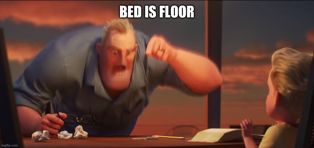 math is math | BED IS FLOOR | image tagged in math is math | made w/ Imgflip meme maker