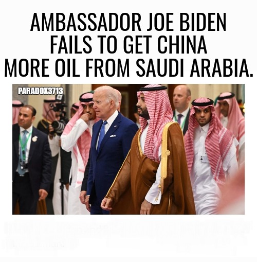 Oil for China but not the U.S.? | AMBASSADOR JOE BIDEN FAILS TO GET CHINA MORE OIL FROM SAUDI ARABIA. PARADOX3713 | image tagged in memes,politics,joe biden,china,saudi arabia,big oil | made w/ Imgflip meme maker
