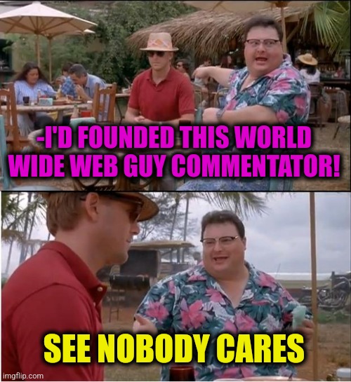 See Nobody Cares Meme | -I'D FOUNDED THIS WORLD WIDE WEB GUY COMMENTATOR! SEE NOBODY CARES | image tagged in memes,see nobody cares | made w/ Imgflip meme maker