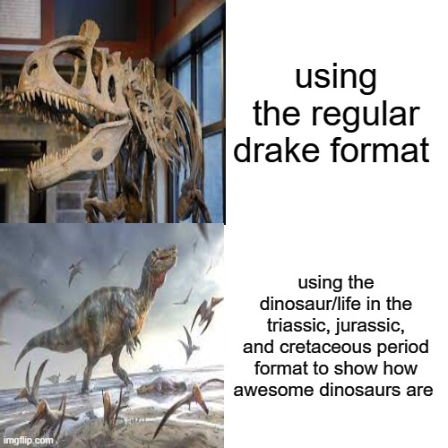 Drake Hotline Bling Meme | using the regular drake format; using the dinosaur/life in the triassic, jurassic, and cretaceous period format to show how awesome dinosaurs are | image tagged in memes,drake hotline bling,dinosaurs | made w/ Imgflip meme maker