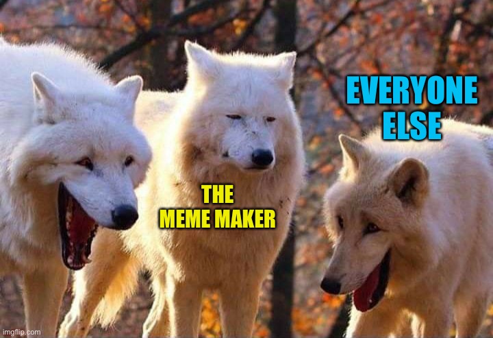 Laughing wolf | THE MEME MAKER EVERYONE ELSE | image tagged in laughing wolf | made w/ Imgflip meme maker