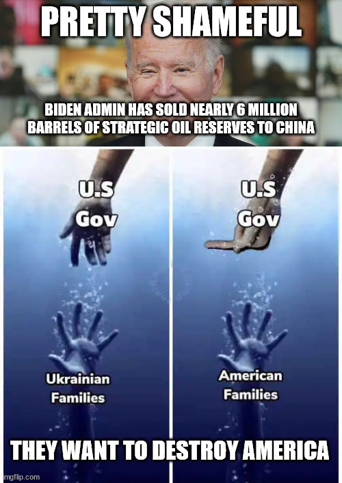 I thought the President gave an oath to protect America... | PRETTY SHAMEFUL; BIDEN ADMIN HAS SOLD NEARLY 6 MILLION BARRELS OF STRATEGIC OIL RESERVES TO CHINA; THEY WANT TO DESTROY AMERICA | image tagged in democrats,hate,america | made w/ Imgflip meme maker